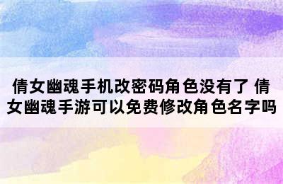 倩女幽魂手机改密码角色没有了 倩女幽魂手游可以免费修改角色名字吗